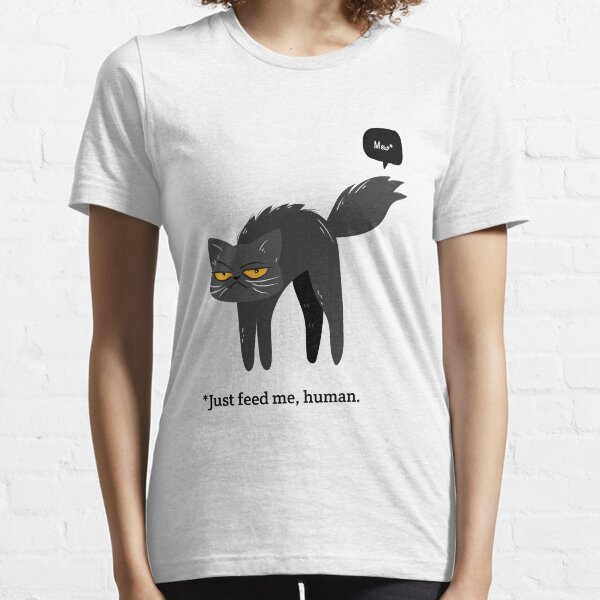 Just feed me, human! Essential T-Shirt