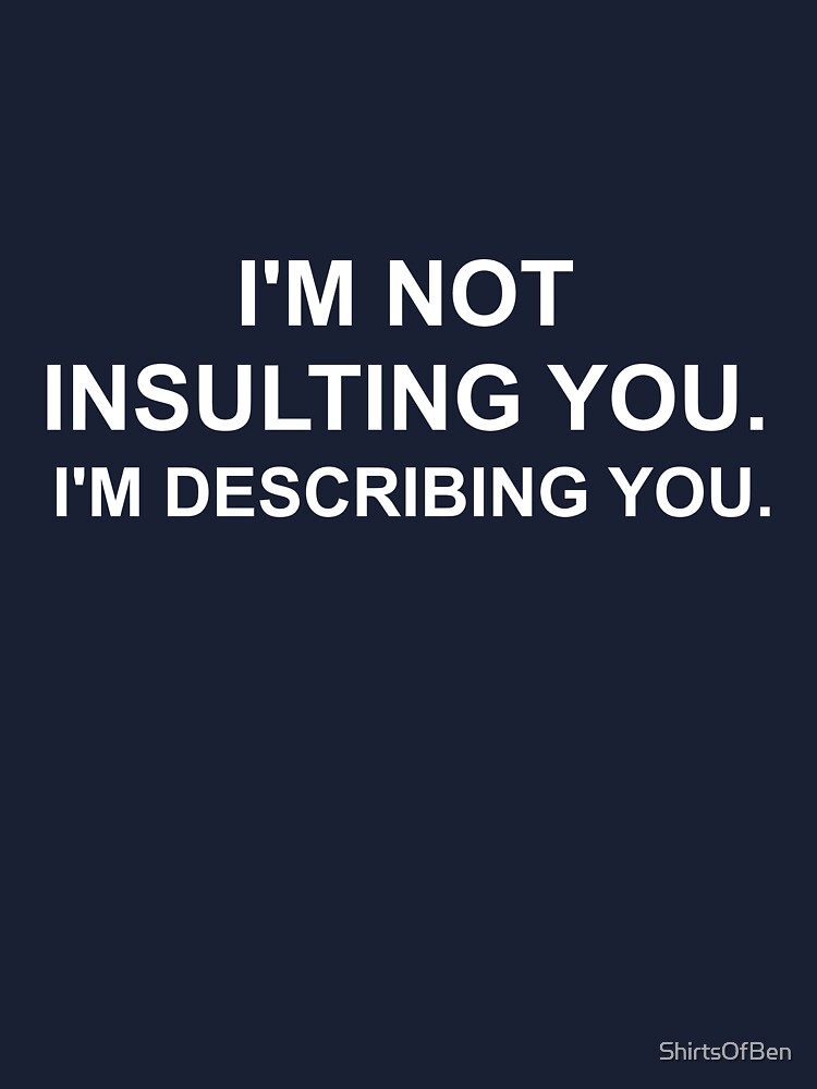 I'm Not Insulting You I'm Describing You - Witty Tops