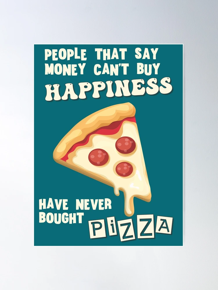 Money can buy happiness - Funny Pizza Quotes Poster for Sale by AlexSin