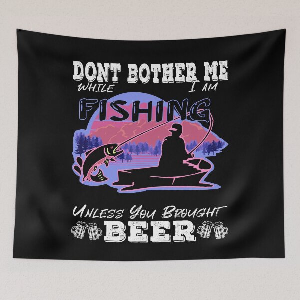 Item preview, Don't Bother Me While I Am Fishing Unless You Brought Beer designed and sold by Rizty.