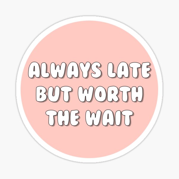 always late but worth the wait Sticker