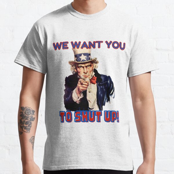 Uncle Sam Wants You To "Shut Up" Classic T-Shirt