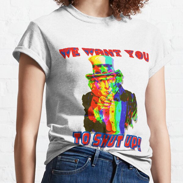 Uncle Sam We Want You "To Shut Up" Classic T-Shirt