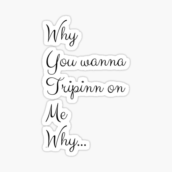 t-shirt-why-you-wanna-tripin-on-me-sticker-for-sale-by-atlas34