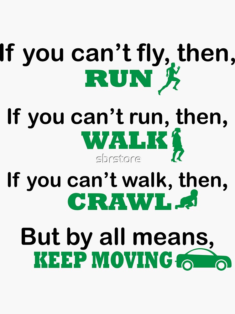 "if you can't fly, run if you can't run, walk, if you can't walk, crawl