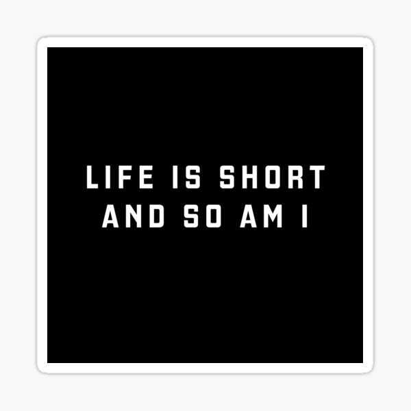 life-is-short-and-so-am-i-sticker-for-sale-by-directgifts-redbubble