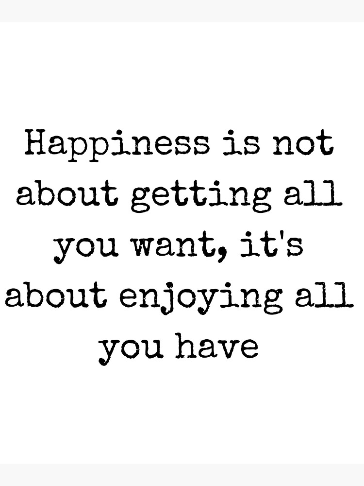 Quotes Happiness is not about getting all you want, it is about enjoying  all you have.