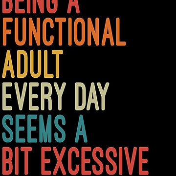 Artwork thumbnail, Being a Functional Adult Every Day Seems a Bit Excessive by Nizar Designs