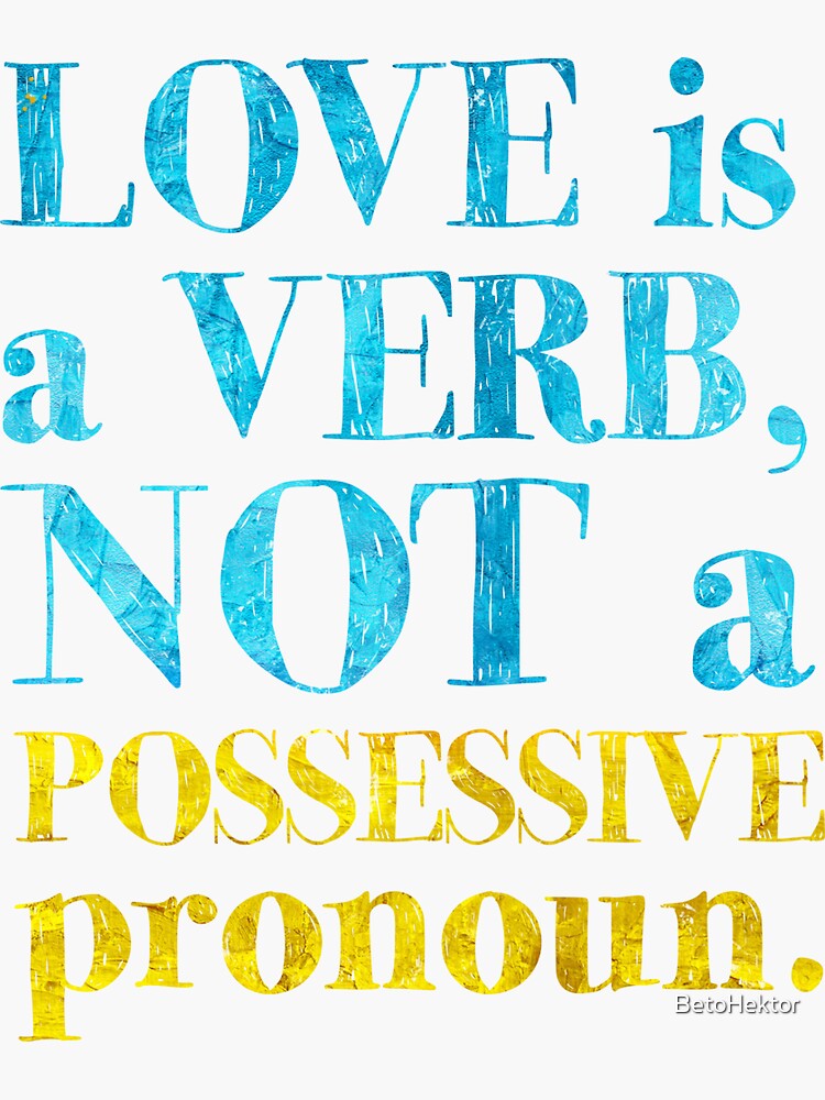 "Love is a Verb, Not a Possessive Pronoun" Sticker for Sale by BetoHektor Redbubble