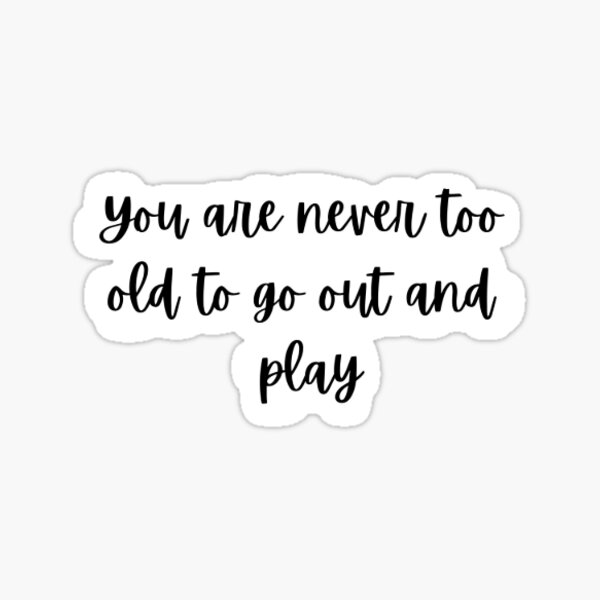 you-are-never-too-old-to-go-out-and-play-sticker-for-sale-by