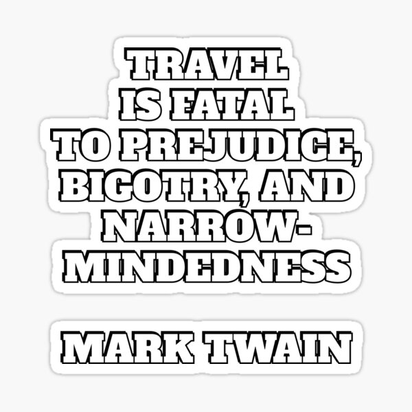 Travel is fatal to prejudice, bigotry, and narrow-mindedness - Mark Twain quote Sticker