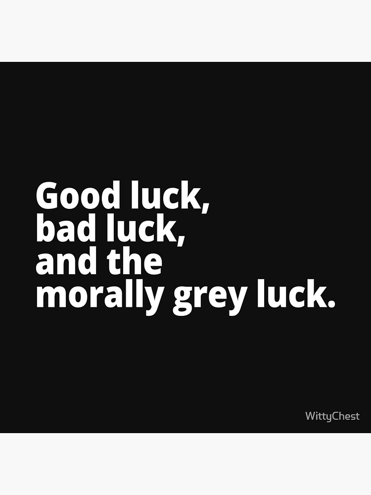 "Good luck, bad luck, and the morally grey luck." Poster for Sale by