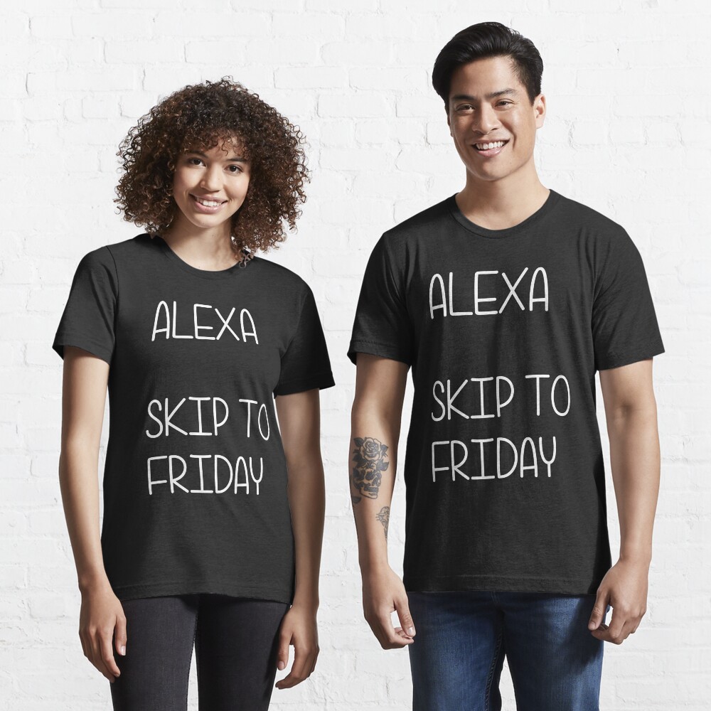 alexa skip to friday t shirt