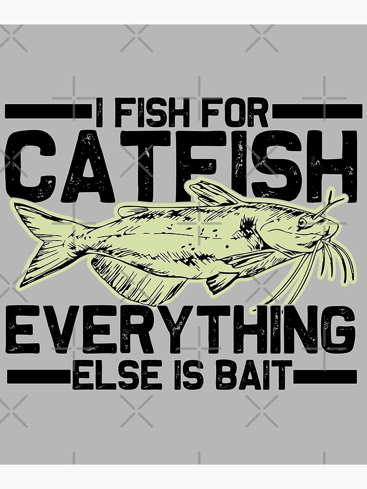 Copy of i fish for catfish everything else is bait- Mens Catfish Fishing  Catfishing Funny Saying Fisherman Gift Poster for Sale by QUEEN-WIVER