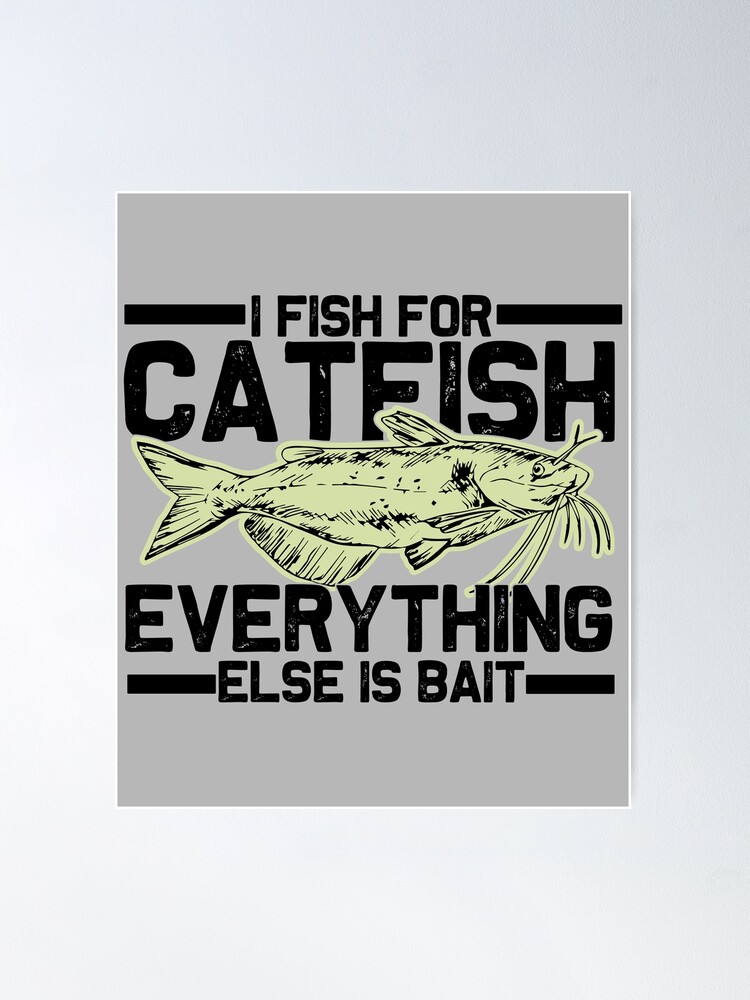 Copy of i fish for catfish everything else is bait- Mens Catfish Fishing  Catfishing Funny Saying Fisherman Gift Poster for Sale by QUEEN-WIVER