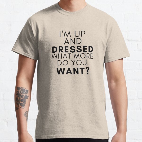 I'm Up and Dressed, What More Do You Want Mother's Day Mom, Child, Novelty, For Women , Humor Classic T-Shirt
