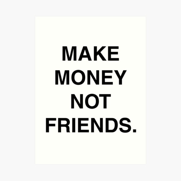 MAKE MONEY NOT FRIENDS Art Print by himaksiu.