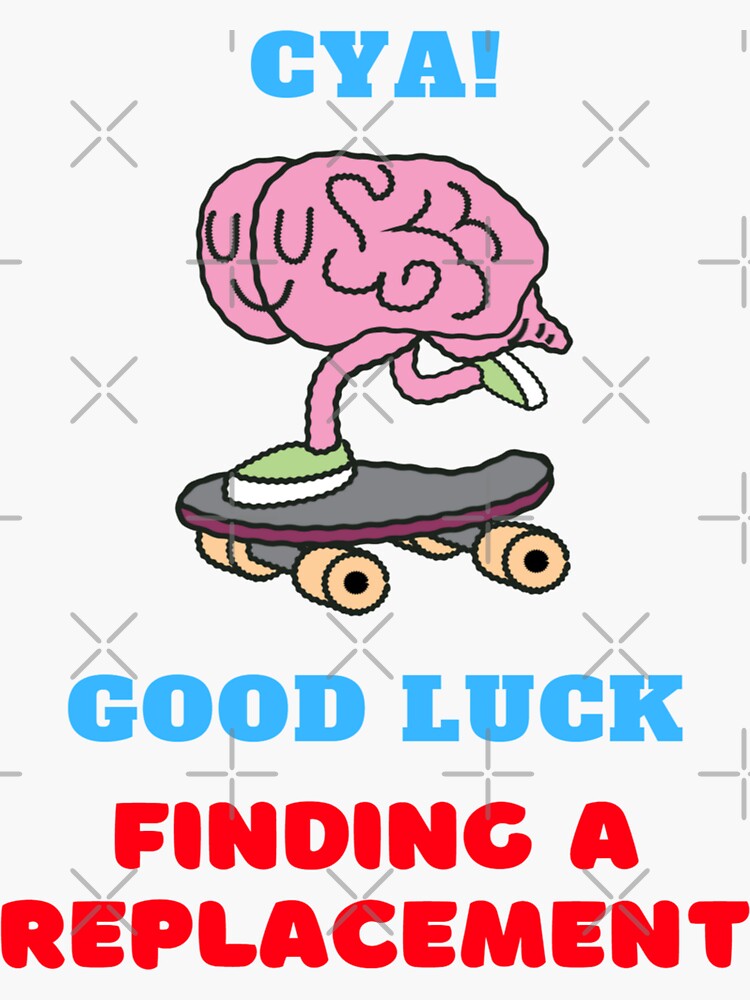 "Your brain is escaping on a skateboard! Good luck finding a new one