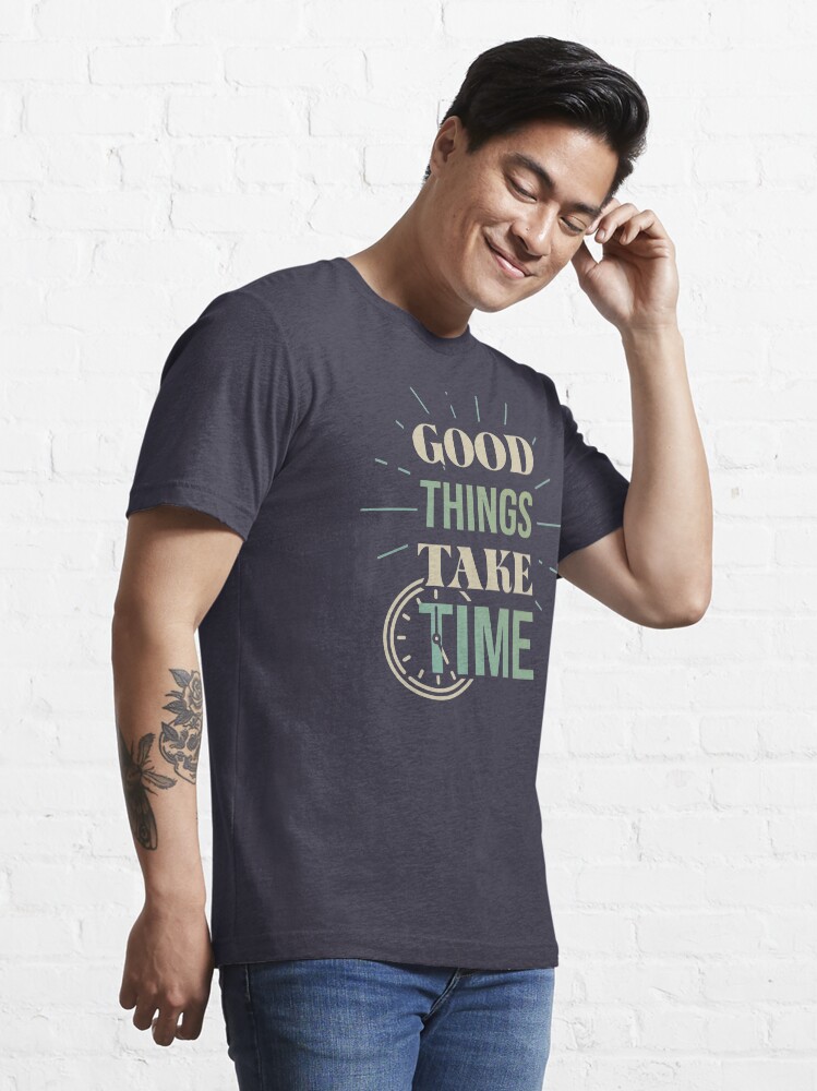 good things take time t shirt