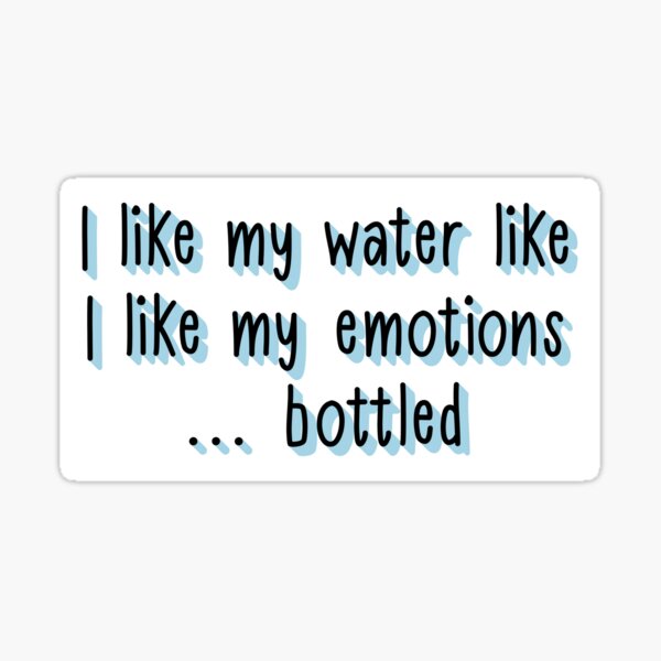 I like my water like I like my emotions Sticker