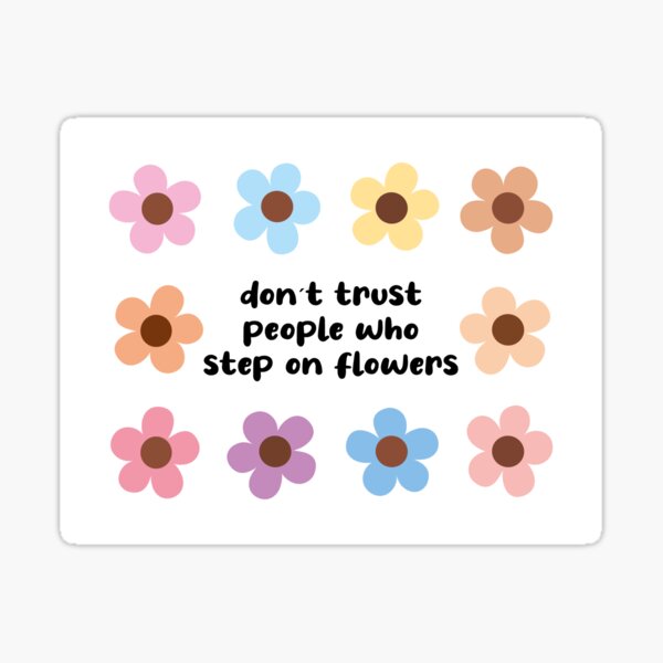 Don’t trust people who step on flowers Sticker
