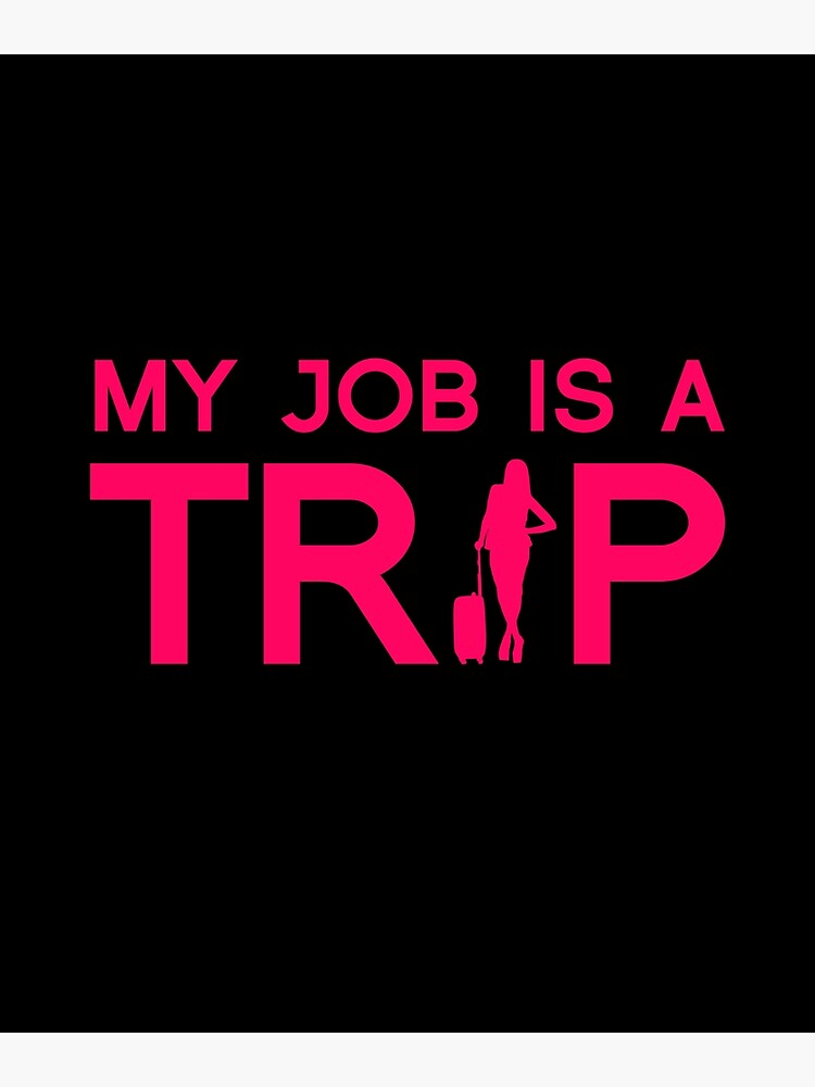 my-job-is-a-trip-poster-by-proartzilla-redbubble