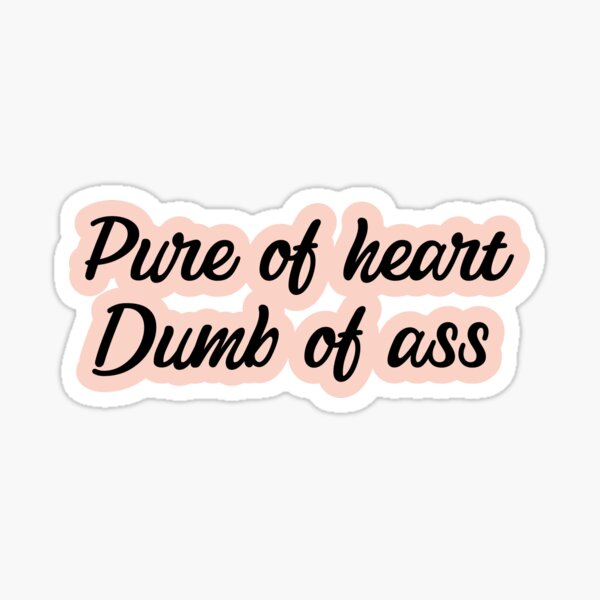 Pure of Heart, Dumb of ass Sticker