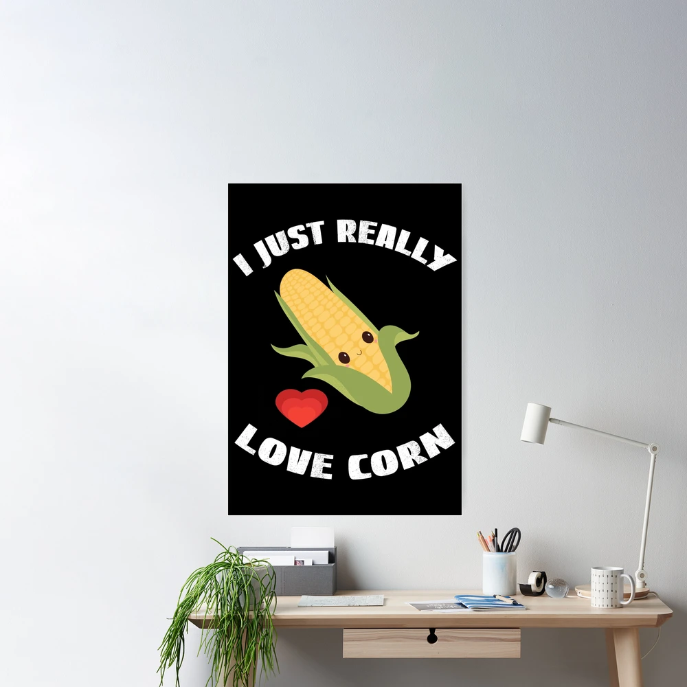 Corn On The Cob, I Just Really Love Corn Poster for Sale by