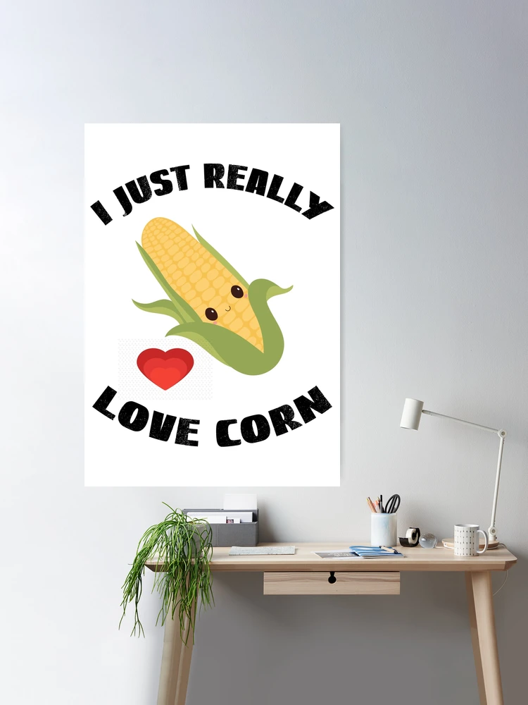 Corn On The Cob, I Just Really Love Corn Poster for Sale by