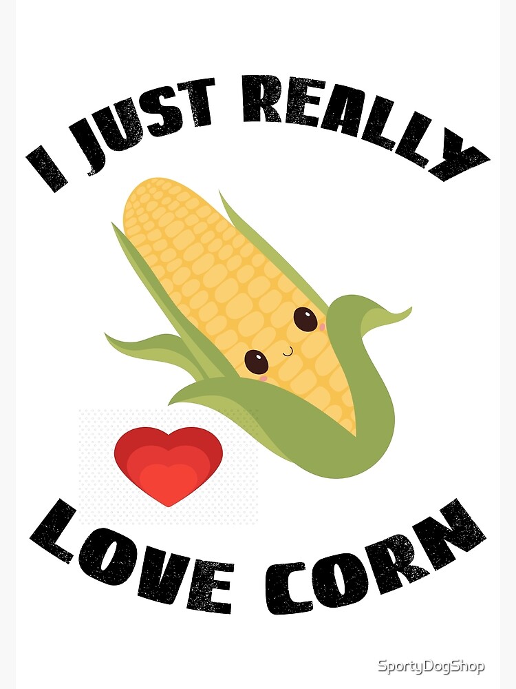 Corn On The Cob, I Just Really Love Corn Poster for Sale by