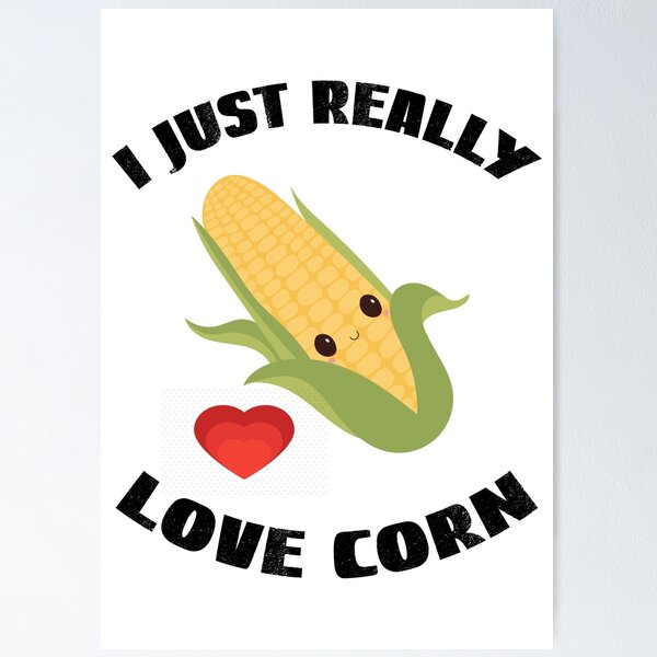 Corn On The Cob, I Just Really Love Corn Poster for Sale by