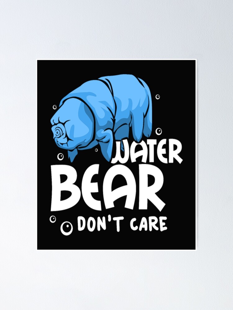"Water Bear Dont Care_479.png" Poster for Sale by PinningtonJohn Redbubble