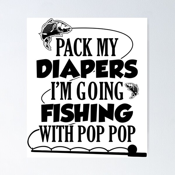 Pack My Diapers Im Going Fishing With Papaw Poster for Sale by