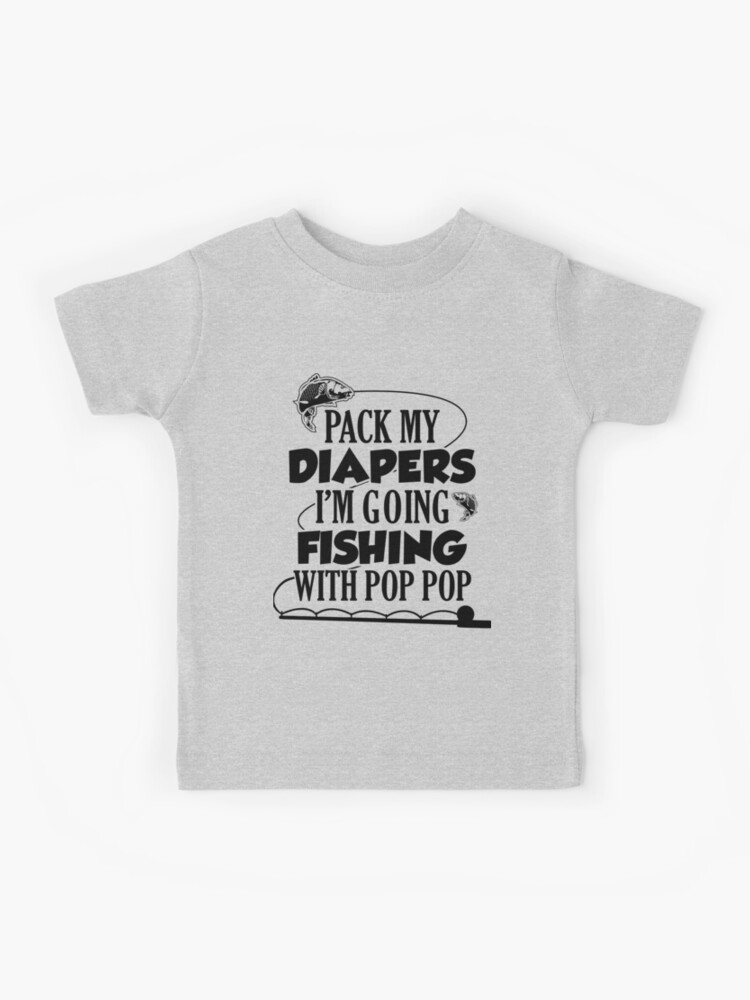 Pack My Diapers Im Going Fishing With Pop Pop Kids T-Shirt for Sale by  TheShirtLounge