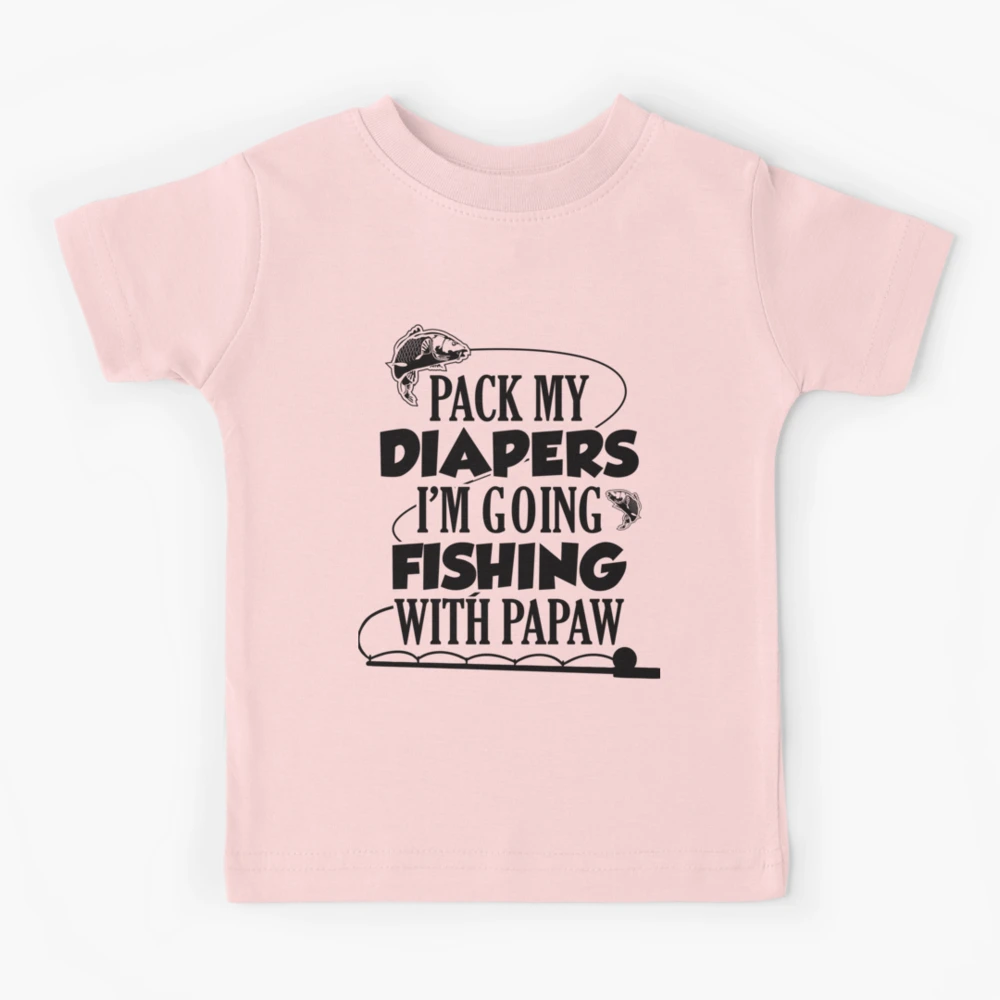 Pack My Diapers Im Going Fishing With Papaw Kids T-Shirt for Sale