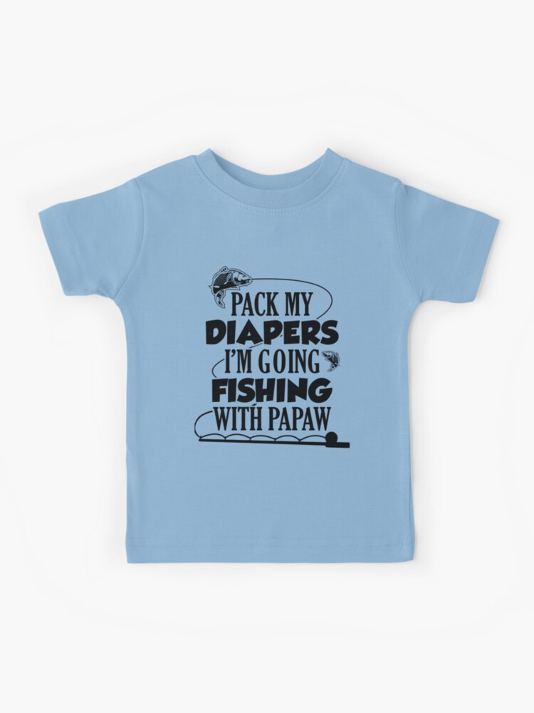 Fishing shirt Pack my diapers I'm going fishing & I am going hunting with  Daddy