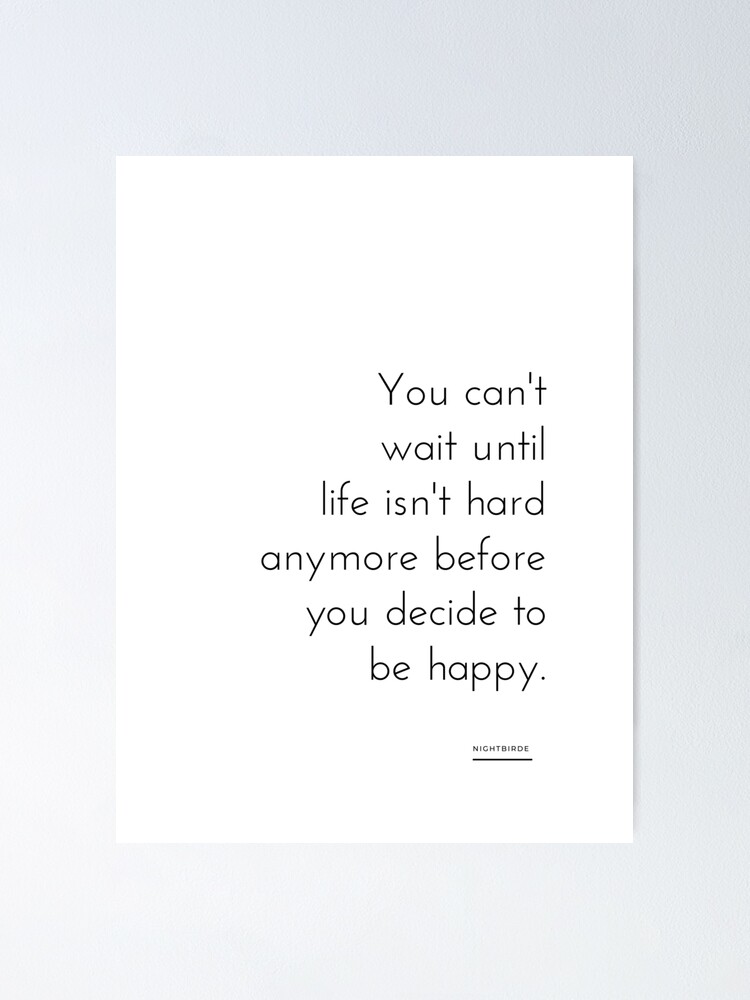 You Can T Wait Until Life Isn T Hard Anymore Before You Decide To Be Happy Nightbirde Poster