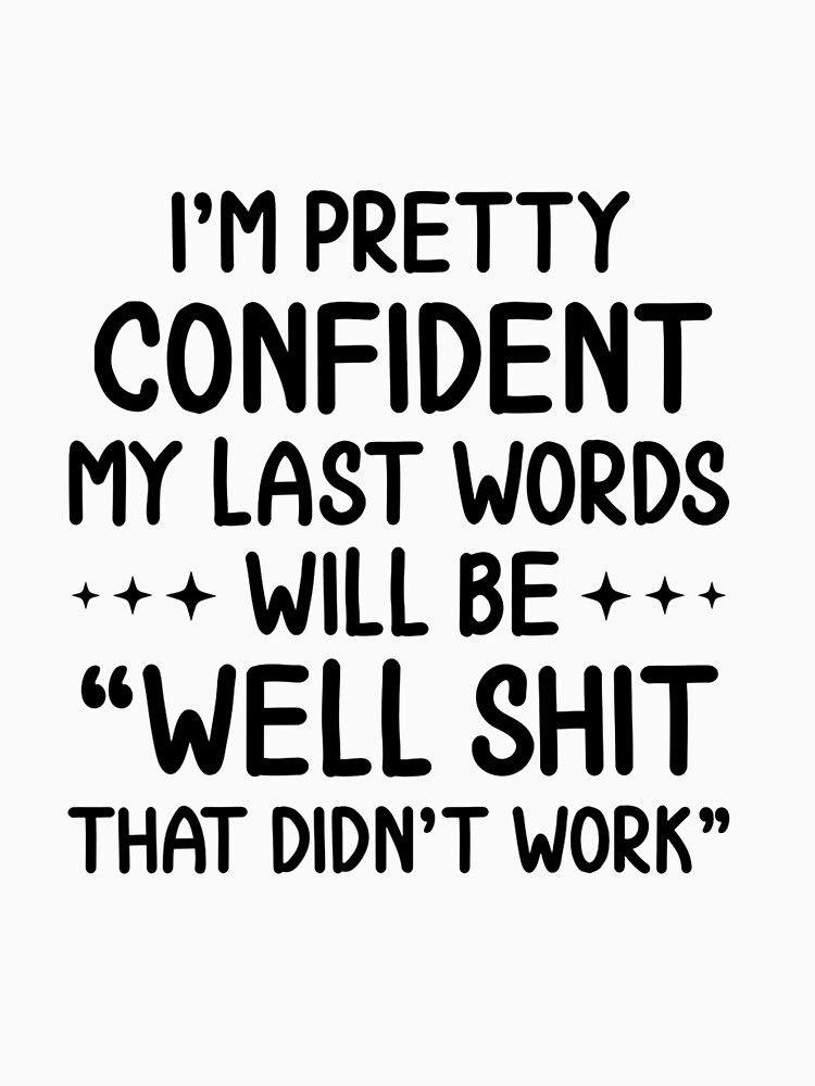 I M Pretty Confident My Last Words Will Be Well Didn’t Work T Shirt For Sale By