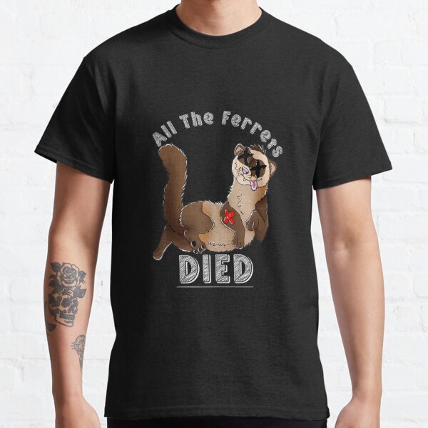 All The Ferrets Died T shirt Classic T-Shirt