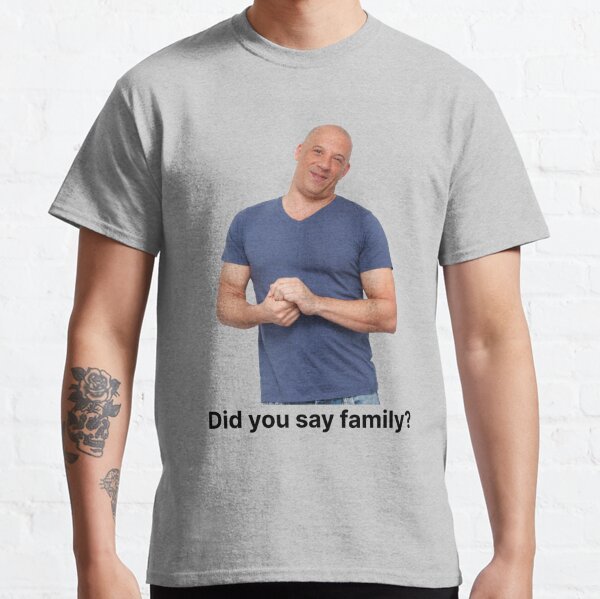 Did You Say Family Meme Vin Diesel Fast and Furious Classic T-Shirt