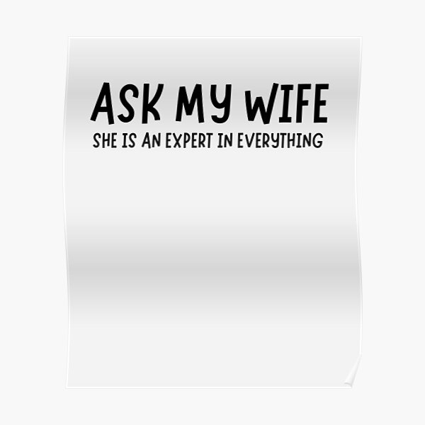 Ask My Wife She Is An Expert In Everything Poster For Sale By