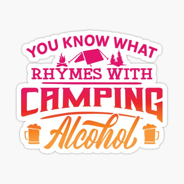 "You know what rhymes with camping alcohol Camping beer Camping