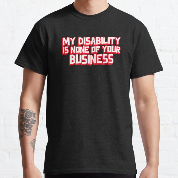 My Disability is not of you business Classic T-Shirt