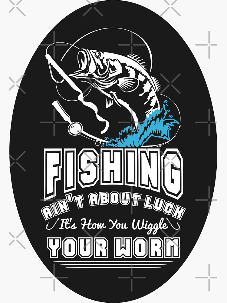 Fishing Ain't About Luck It's How You Wiggle Your Worm, Fisherman Sticker  for Sale by ThreadsNouveau