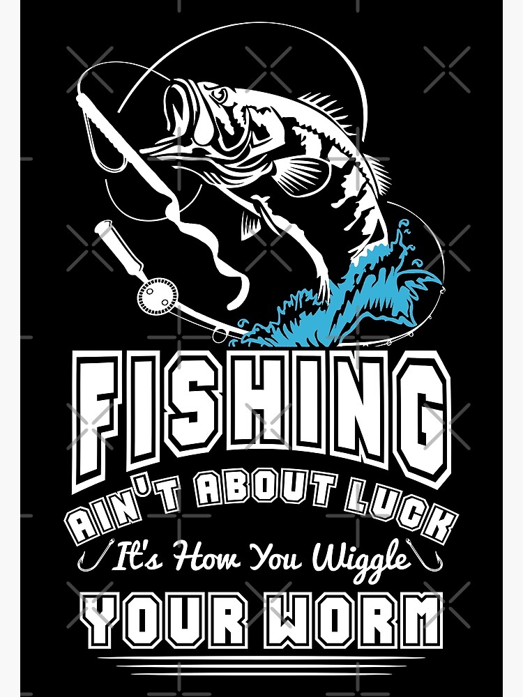 Fishing Ain't About Luck It's How You Wiggle Your Worm | Fisherman | Poster