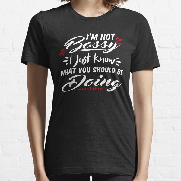 I Am Not Bossy I Just Know What You Should Be Doing - Funny Essential T-Shirt
