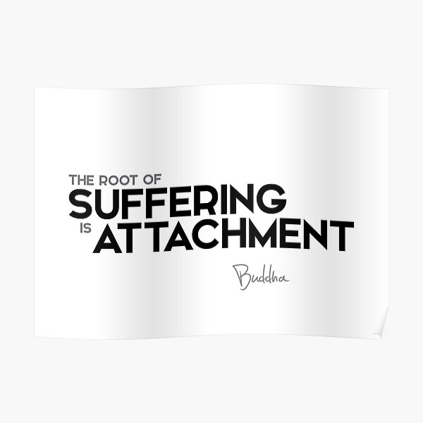 the root of suffering is attachment - buddha Poster