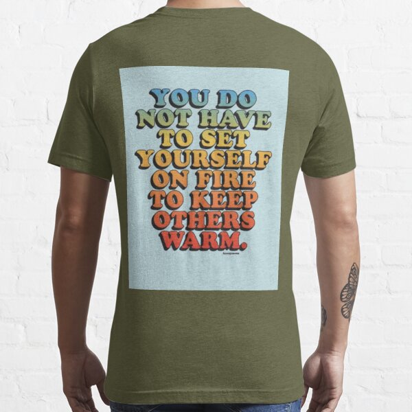 You do not have to set yourself on fire to keep others warm Essential T- Shirt for Sale by Keny13