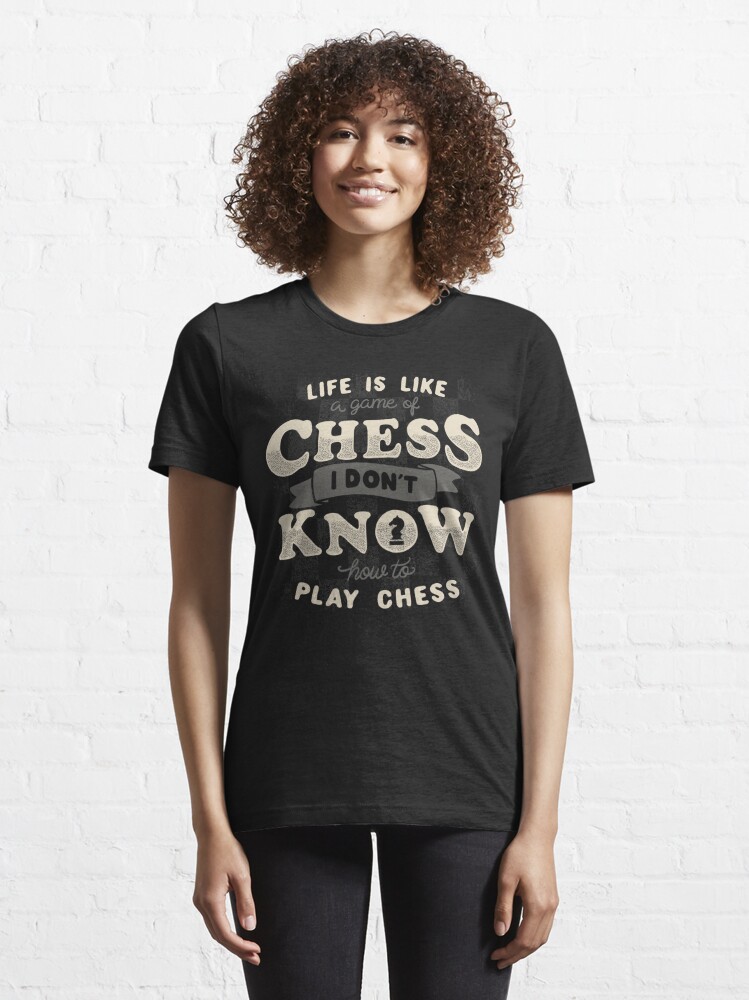 Life is like a game of chess I don't know how to play chess Tshirt - Tobe  Fonseca