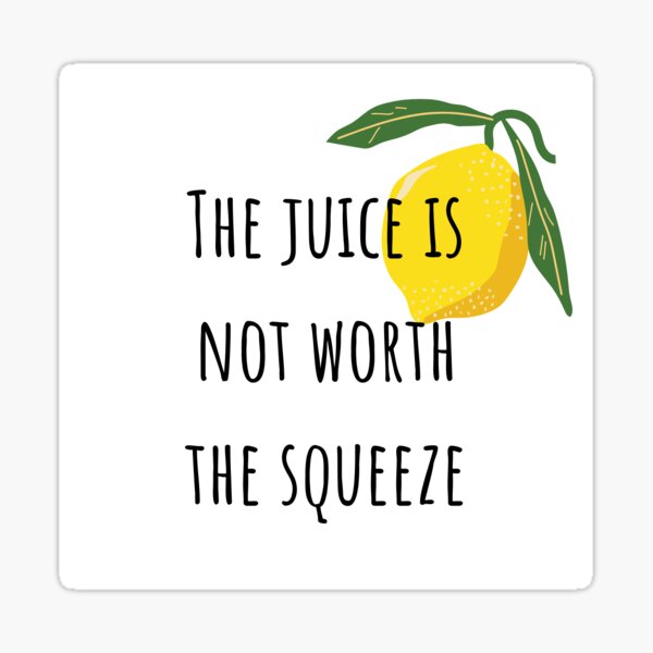 "The Juice is Not Worth The Squeeze" Sticker for Sale by